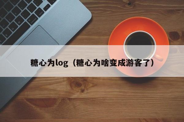 糖心为log（糖心为啥变成游客了）