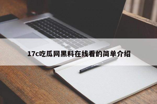 17c吃瓜网黑料在线看的简单介绍
