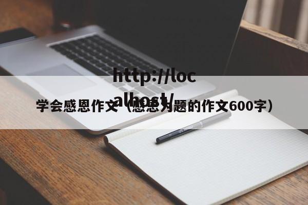 学会感恩作文（感恩为题的作文600字）