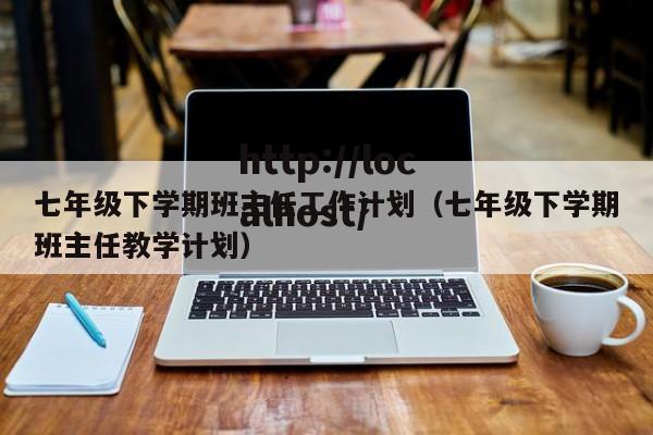 七年级下学期班主任工作计划（七年级下学期班主任教学计划）