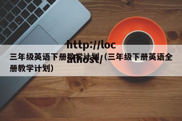 三年级英语下册教学计划（三年级下册英语全册教学计划）